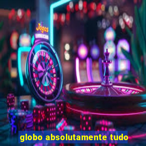 globo absolutamente tudo